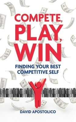 Compete, Play, Win: Finding Your Best Competitive Self by Apostolico, David