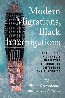 Modern Migrations, Black Interrogations: Revisioning Migrants and Mobilities through the Critique of Antiblackness by Kretsedemas, Philip