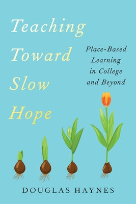 Teaching Toward Slow Hope: Place-Based Learning in College and Beyond by Haynes, Douglas