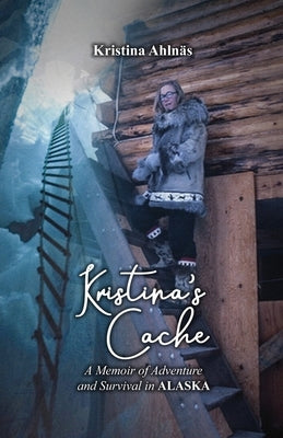 Kristina's Cache: A Memoir of Adventure and Survival in Alaska by Ahlnäs, Kristina