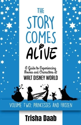 The Story Comes Alive [Volume Two: Disney Princesses and Frozen]: A Guide to Experiencing Movies and Characters at Walt Disney World by Daab, Trisha