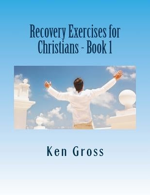 Recovery Exercises for Christians - Book 1: 50 Written Exercises for Recovery Programs by Gross, Ken