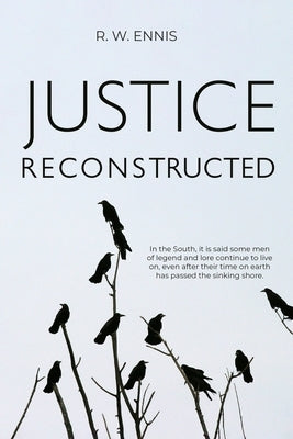 Justice Reconstructed: "In the South, it is said some men of legend and lore continue to live on, even after their time on earth has passed the sinkin by Ennis, R. W.