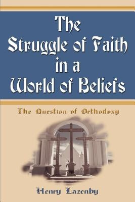 The Struggle of Faith in a World of Beliefs: The Question of Orthodoxy by Lazenby, Henry F.