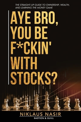 Aye Bro, You Be F*ckin' With Stocks?: The Straight-Up Guide To Ownership, Wealth, And Learning The Money Game by Nasir, Niklaus