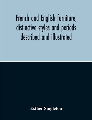 French And English Furniture, Distinctive Styles And Periods Described And Illustrated by Singleton, Esther