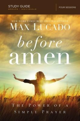Before Amen Bible Study Guide: The Power of a Simple Prayer by Lucado, Max