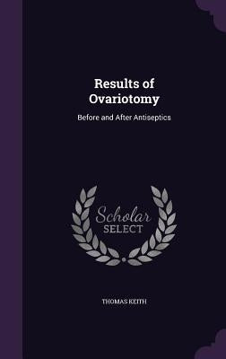 Results of Ovariotomy: Before and After Antiseptics by Keith, Thomas