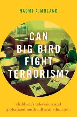 Can Big Bird Fight Terrorism?: Children's Television and Globalized Multicultural Education by Moland, Naomi A.
