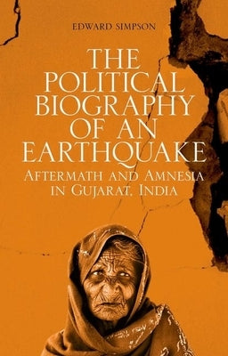 The Political Biography of an Earthquake: Aftermath and Amnesia in Gujarat, India by Simpson, Edward