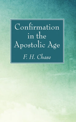 Confirmation in the Apostolic Age by Chase, F. H.