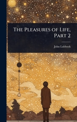 The Pleasures of Life, Part 2 by Lubbock, John