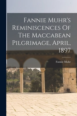 Fannie Muhr's Reminiscences Of The Maccabean Pilgrimage, April, 1897 by Muhr, Fannie
