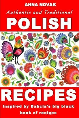 Authentic And Traditional Polish Recipes: Inspired By Babcia's Big Black Book Of Recipes by Novak, Anna