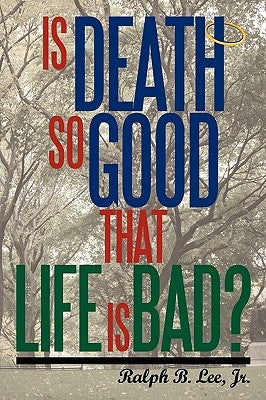 Is Death So Good That Life Is Bad? by Ralph Lee, Jr.