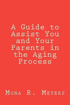 A Guide to Assist You and Your Parents in the Aging Process by Meyers, Mona R.