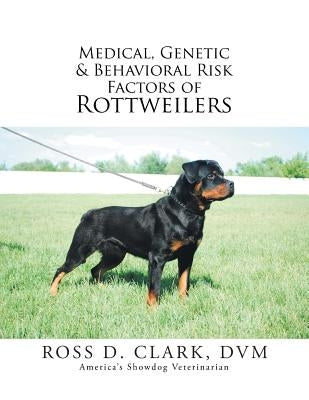 Medical, Genetic & Behavioral Risk Factors of Rottweilers by Clark, DVM Ross D.