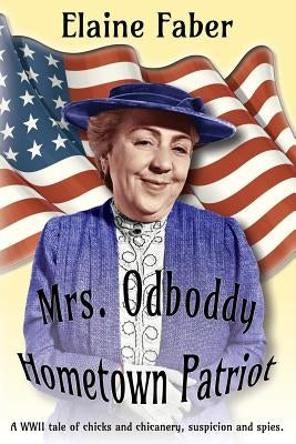 Mrs. Odboddy Hometown Patriot: A WWII tale of chicks and chicanery, suspicion and spies by Faber, Elaine