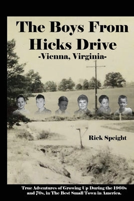 The Boys From Hicks Drive Vienna, Virginia: True Adventures of Growing Up During the 1960s and 70s in The Best Small Town in America by Speight, Rick