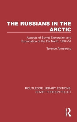 The Russians in the Arctic: Aspects of Soviet Exploration and Exploitation of the Far North, 1937-57 by Armstrong, Terence