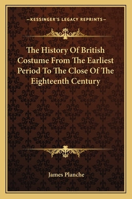The History Of British Costume From The Earliest Period To The Close Of The Eighteenth Century by Planche, James