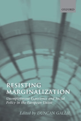 Resisting Marginalization: Unemployment Experience and Social Policy in the European Union by Gallie, Duncan