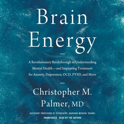 Brain Energy: A Revolutionary Breakthrough in Understanding Mental Health--And Improving Treatment for Anxiety, Depression, Ocd, Pts by Palmer, Christopher M.