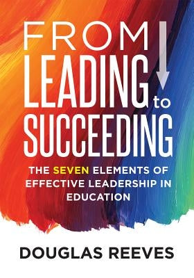 From Leading to Succeeding: The Seven Elements of Effective Leadership in Education (a Change Readiness Assessment Tool for School Initiatives) by Reeves, Douglas
