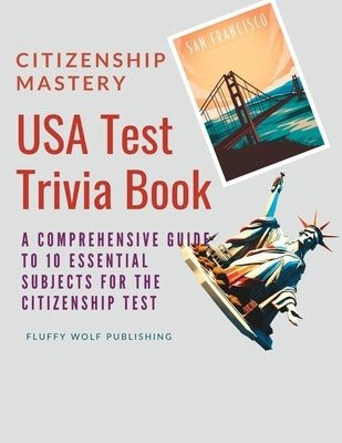 Citizenship Mastery: USA Test Trivia Book: A Comprehensive Guide to 10 Essential Subjects for the Citizenship Test - USA Citizenship Test Q by Fluffy Wolf Publishing