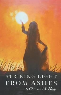 Striking Light from Ashes by Hoge, Charise M.
