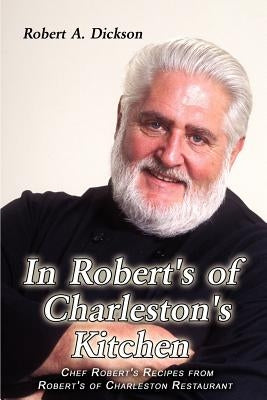 In Robert's of Charleston's Kitchen: Chef Robert's Recipes from Robert's of Charleston Restaurant by Dickson, Robert a.