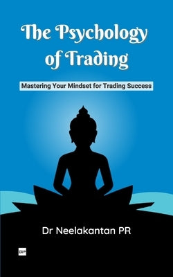 The Psychology of Trading: Mastering Your Mindset for Trading Success by Pr, Neelakantan
