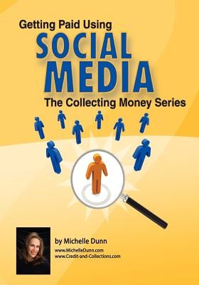 Getting Paid Using Social Media: Using Social Media in Collections by Dunn, Michelle