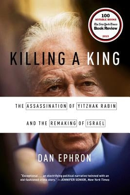 Killing a King: The Assassination of Yitzhak Rabin and the Remaking of Israel by Ephron, Dan