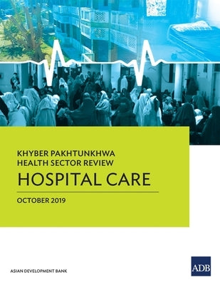 Khyber Pakhtunkhwa Health Sector Review: Hospital Care by Asian Development Bank