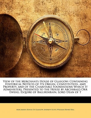View of the Merchants House of Glasgow: Containing Historical Notices of Its Origin, Constitution, and Property, and of the Charitable Foundations Whi by Merchants House of Glasgow