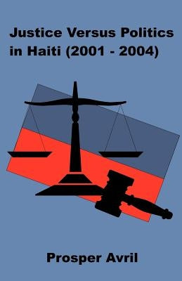 Justice versus Politics in Haiti (2001-2004) by Avril, Prosper