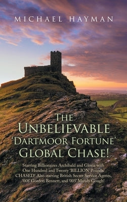 The Unbelievable Dartmoor Fortune Global Chase: Starring Billionaires Archibald and Gloria, with £120 Billion. Chased! Also Starring British Secret Se by Hayman, Michael