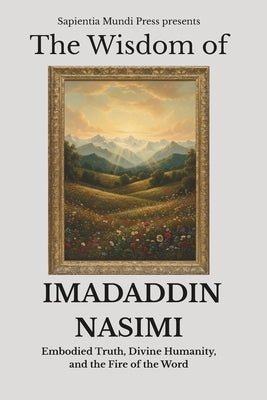 The Wisdom of Imadaddin Nasimi: Embodied Truth, Divine Humanity, and the Fire of the Word by Mundi Press, Sapientia