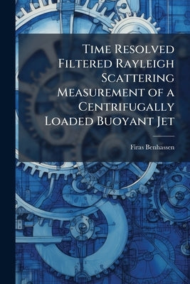 Time Resolved Filtered Rayleigh Scattering Measurement of a Centrifugally Loaded Buoyant Jet by Benhassen, Firas