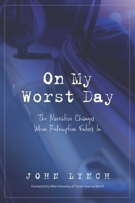 On My Worst Day: The Narrative Changes When Redemption Enters In by Lynch, John
