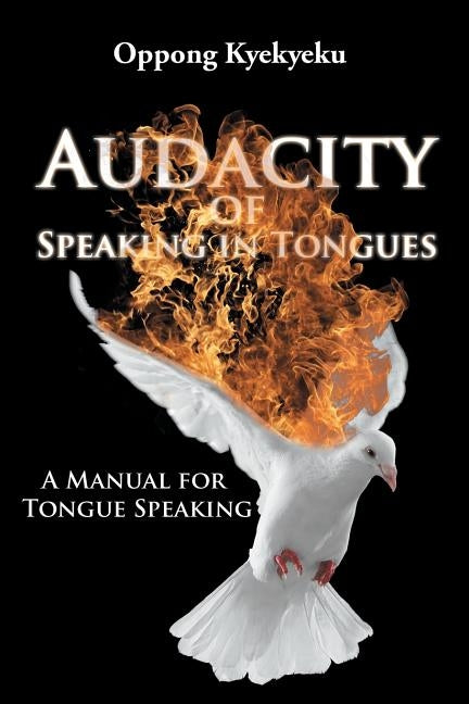 Audacity of Speaking in Tongues: A Manual for Tongue Speaking by Kyekyeku, Oppong