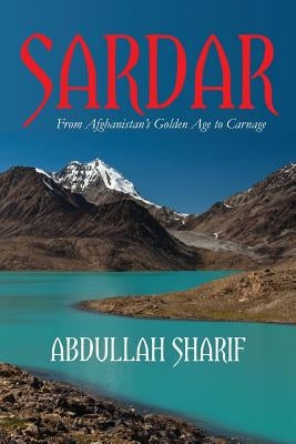 Sardar: From Afghanistan's Golden Age to Carnage by Sharif, Abdullah