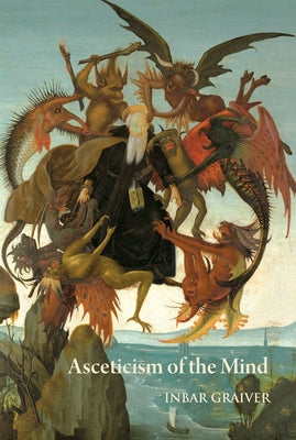 Asceticism of the Mind: Forms of Attention and Self-Transformation in Late Antique Monasticism by Graiver, Inbar