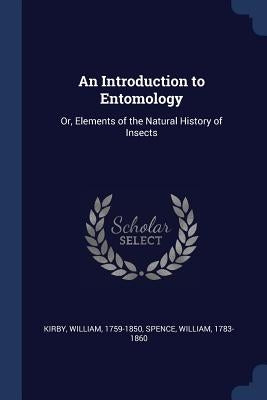 An Introduction to Entomology: Or, Elements of the Natural History of Insects by Kirby, William