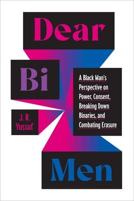 Dear Bi Men: A Black Man's Perspective on Power, Consent, Breaking Down Binaries, and Combating Erasure by Yussuf, J. R.