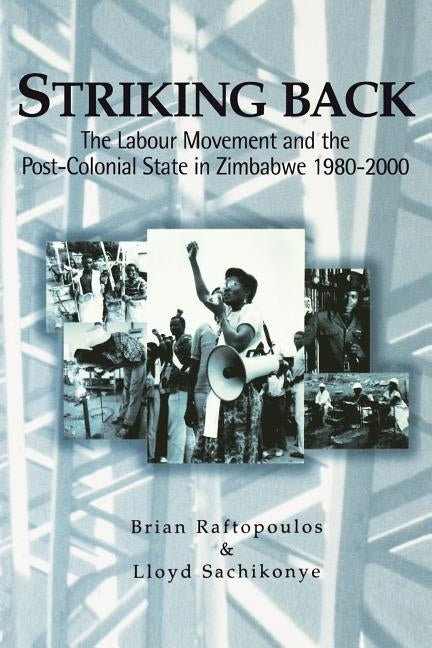 Striking Back: The Labour Movement and the Post-Colonial State in Zimbabwe 1980-2000 by Raftopoulos, Brian