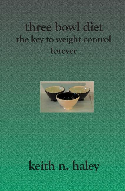 Three Bowl Diet: The Key to Weight Control Forever by Haley, Keith N.