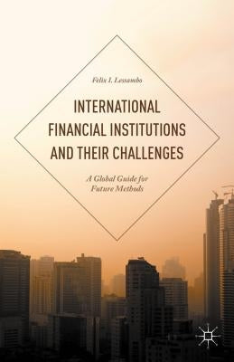 International Financial Institutions and Their Challenges: A Global Guide for Future Methods by Lessambo, Felix I.