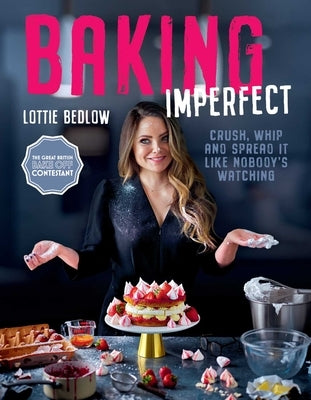 Baking Imperfect: Crush, Whip and Spread It Like Nobody's Watching by Bedlow, Lottie
